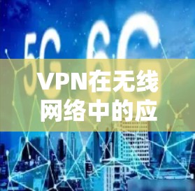 VPN在无线网络中的应用与重要性