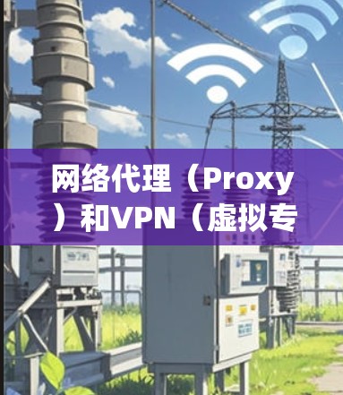 网络代理（Proxy）和VPN（虚拟专用网络）都是用于改变网络访问路径的工具，但它们在原理、用途和安全性上有显著区别。以下是详细对比和使用建议