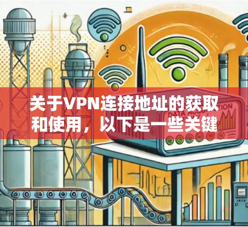 关于VPN连接地址的获取和使用,以下是一些关键信息 关于VPN连接地址的获取和使用,以下是一些关键信息