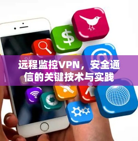 远程监控VPN,安全通信的关键技术与实践