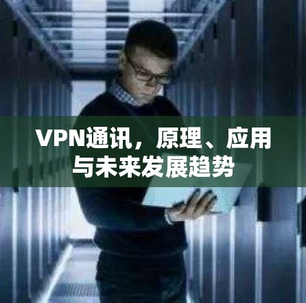 VPN通讯，原理、应用与未来发展趋势