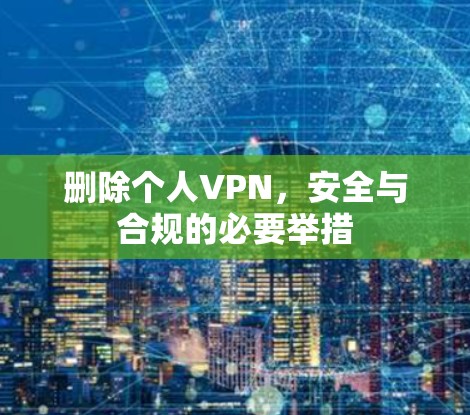 删除个人VPN，安全与合规的必要举措