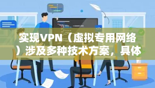 实现VPN（虚拟专用网络）涉及多种技术方案，具体取决于使用场景（个人/企业）技术需求（安全性、速度、成本）和部署方式（自建/第三方服务）以下是常见实现方法的分步指南