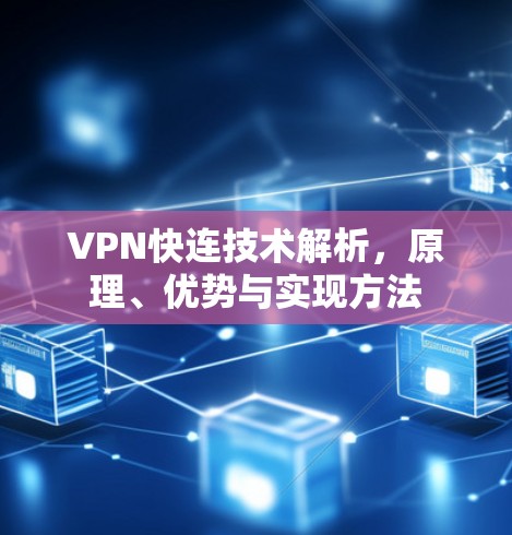 VPN快连技术解析，原理、优势与实现方法