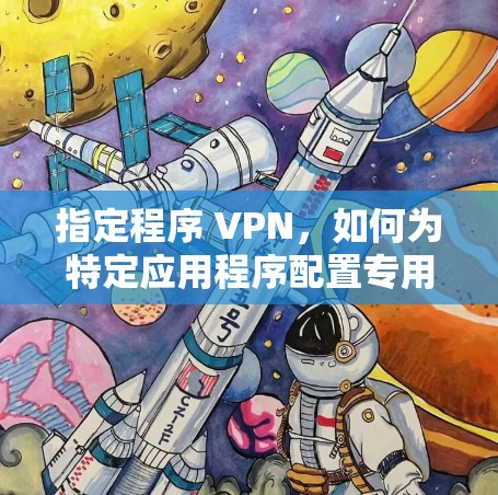 指定程序 VPN，如何为特定应用程序配置专用虚拟专用网络