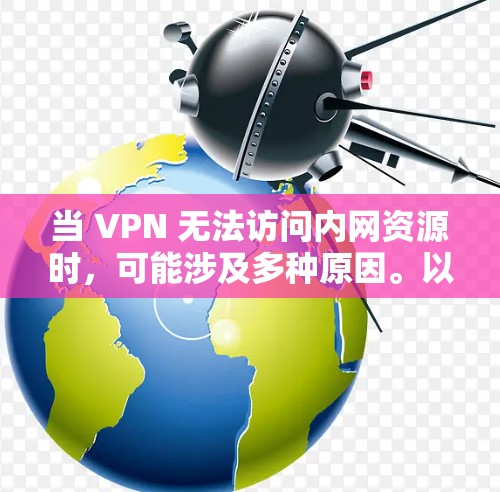 当 VPN 无法访问内网资源时,可能涉及多种原因。以下是逐步排查和解决方案 当 VPN 无法访问内网资源时,可能涉及多种原因。以下是逐步排查和解决方案