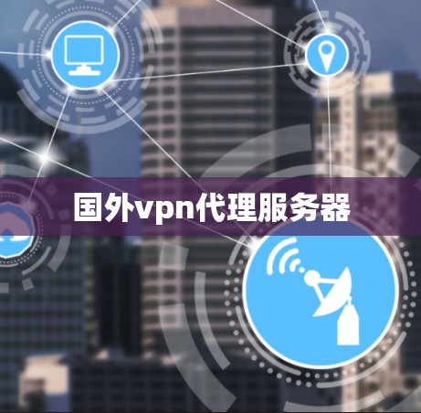 国外vpn代理服务器 国外vpn代理服务器