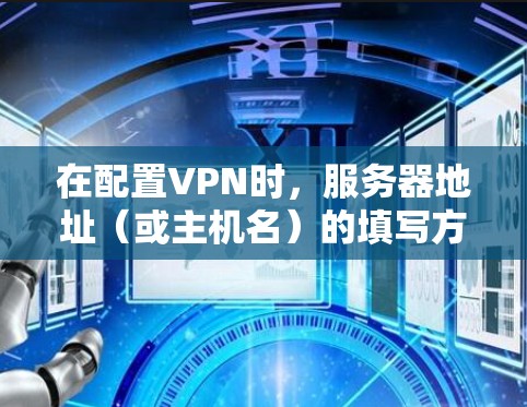 在配置VPN时，服务器地址（或主机名）的填写方式取决于你使用的VPN类型和服务提供商。以下是常见情况的详细说明