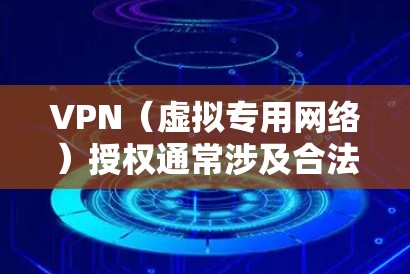 VPN（虚拟专用网络）授权通常涉及合法使用VPN服务的权限管理，包括企业内部分配、商业VPN服务的订阅授权等。以下是相关内容的详细说明