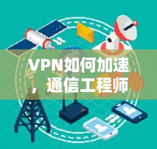 VPN如何加速，通信工程师的专业解析
