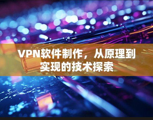 VPN软件制作，从原理到实现的技术探索