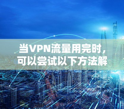 当VPN流量用完时，可以尝试以下方法解决