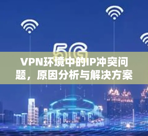 VPN环境中的IP冲突问题，原因分析与解决方案
