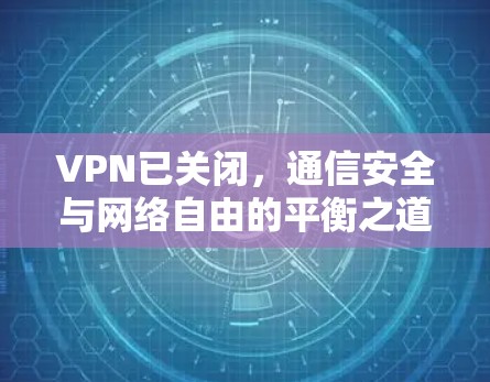 VPN已关闭，通信安全与网络自由的平衡之道
