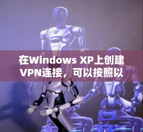 在Windows XP上创建VPN连接，可以按照以下步骤操作