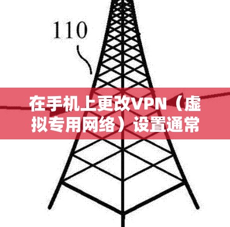 在手机上更改VPN(虚拟专用网络)设置通常涉及以下步骤,具体操作可能因手机品牌(如Android或iOS)和VPN类型(如手动配置或第三方应用)略有不同